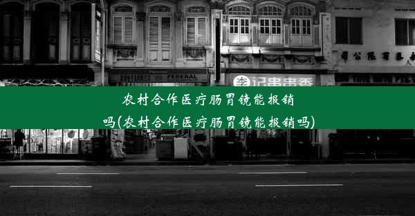 <b>农村合作医疗肠胃镜能报销吗(农村合作医疗肠胃镜能报销吗)</b>