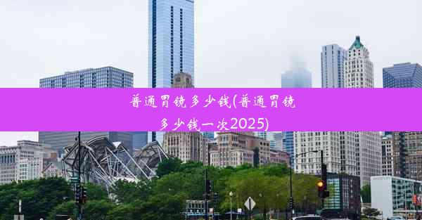 普通胃镜多少钱(普通胃镜多少钱一次2025)