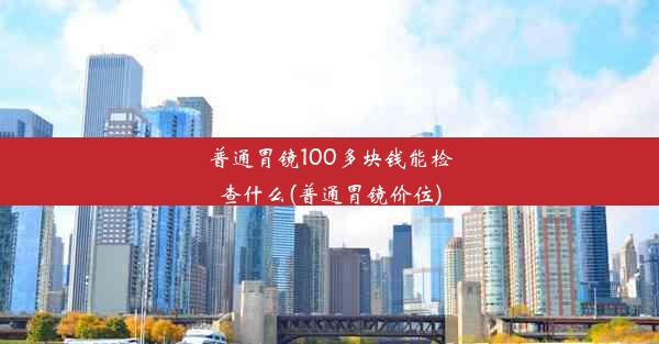 普通胃镜100多块钱能检查什么(普通胃镜价位)