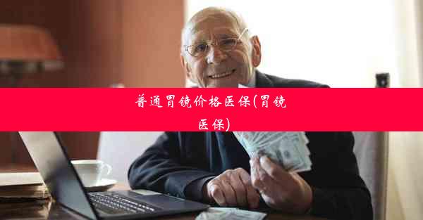 普通胃镜价格医保(胃镜 医保)