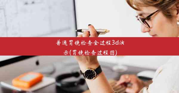 普通胃镜检查全过程3d演示(胃镜检查过程图)