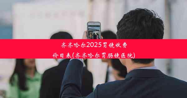 齐齐哈尔2025胃镜收费价目表(齐齐哈尔胃肠镜医院)