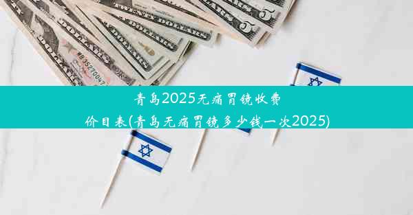 青岛2025无痛胃镜收费价目表(青岛无痛胃镜多少钱一次2025)