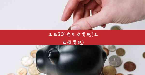 <b>三亚301有无痛胃镜(三亚做胃镜)</b>