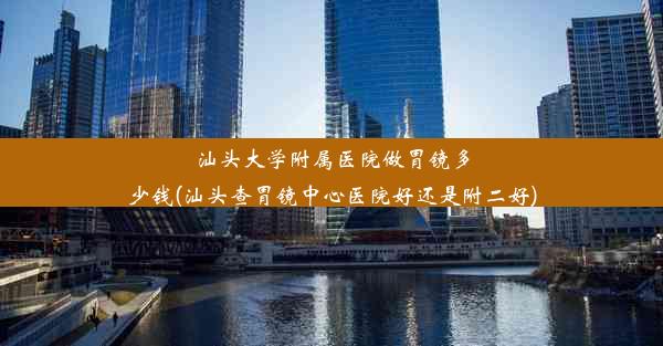 汕头大学附属医院做胃镜多少钱(汕头查胃镜中心医院好还是附二好)