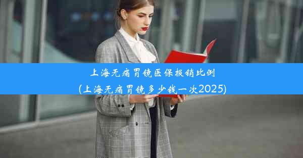 上海无痛胃镜医保报销比例(上海无痛胃镜多少钱一次2025)