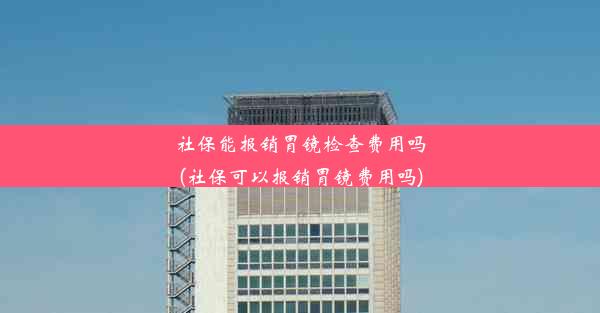 社保能报销胃镜检查费用吗(社保可以报销胃镜费用吗)