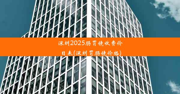 深圳2025肠胃镜收费价目表(深圳胃肠镜价格)