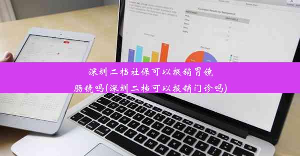 深圳二档社保可以报销胃镜肠镜吗(深圳二档可以报销门诊吗)