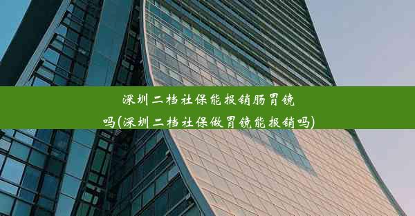 <b>深圳二档社保能报销肠胃镜吗(深圳二档社保做胃镜能报销吗)</b>