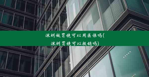 深圳做胃镜可以用医保吗(深圳胃镜可以报销吗)