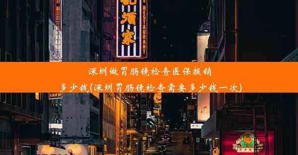 深圳做胃肠镜检查医保报销多少钱(深圳胃肠镜检查需要多少钱一次)