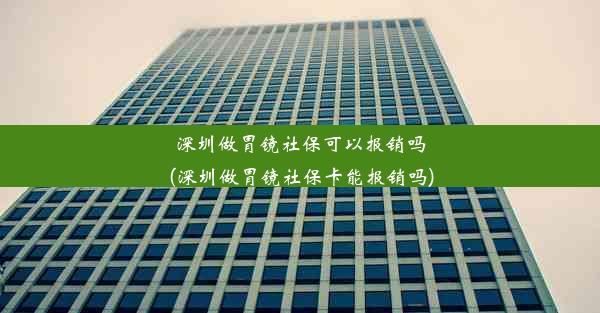 深圳做胃镜社保可以报销吗(深圳做胃镜社保卡能报销吗)