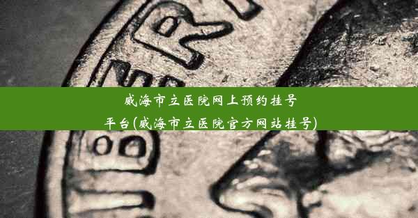 <b>威海市立医院网上预约挂号平台(威海市立医院官方网站挂号)</b>