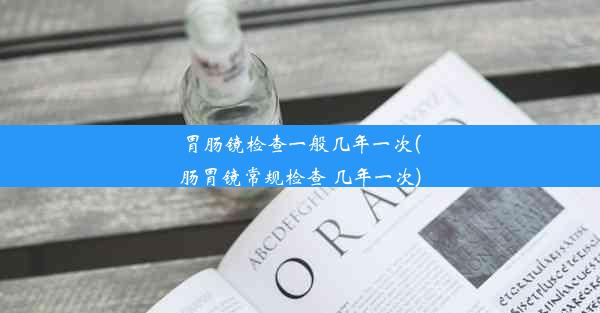 <b>胃肠镜检查一般几年一次(肠胃镜常规检查 几年一次)</b>