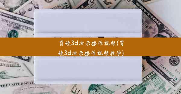 <b>胃镜3d演示操作视频(胃镜3d演示操作视频教学)</b>