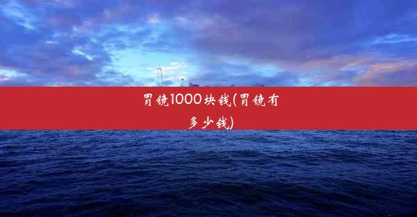 <b>胃镜1000块钱(胃镜有多少钱)</b>