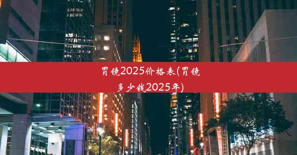 胃镜2025价格表(胃镜多少钱2025年)