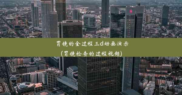 <b>胃镜的全过程三d动画演示(胃镜检查的过程视频)</b>