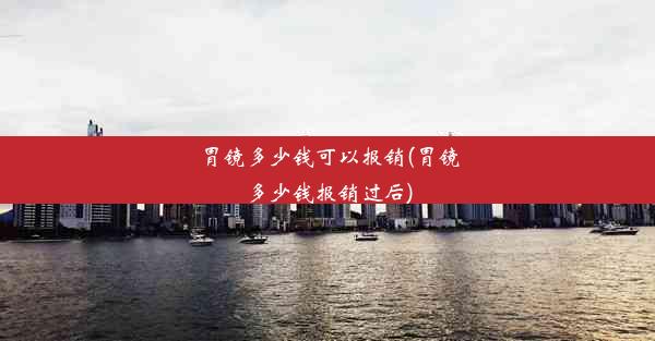 <b>胃镜多少钱可以报销(胃镜多少钱报销过后)</b>