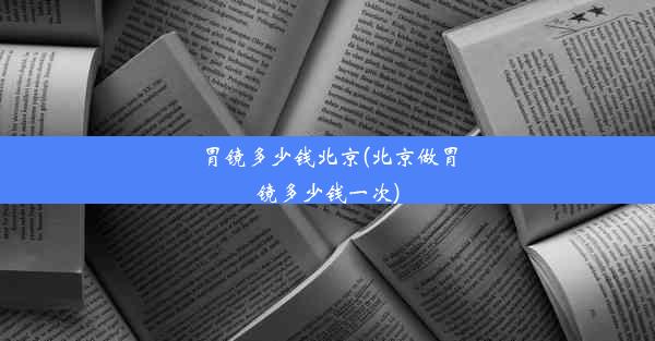 胃镜多少钱北京(北京做胃镜多少钱一次)