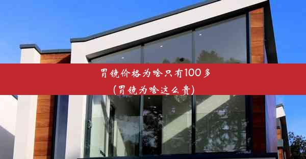 胃镜价格为啥只有100多(胃镜为啥这么贵)