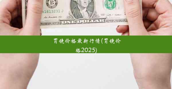 胃镜价格最新行情(胃镜价格2025)