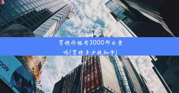 胃镜价格有3000那么贵吗(胃镜多少钱知乎)