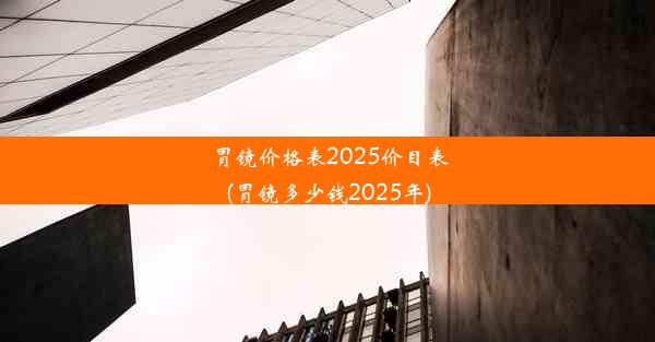 胃镜价格表2025价目表(胃镜多少钱2025年)