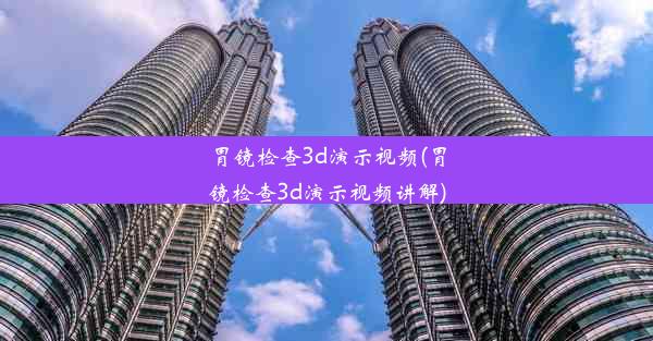 胃镜检查3d演示视频(胃镜检查3d演示视频讲解)