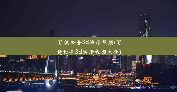 <b>胃镜检查3d演示视频(胃镜检查3d演示视频大全)</b>