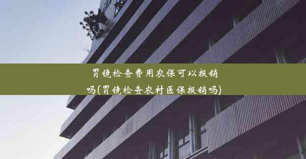 胃镜检查费用农保可以报销吗(胃镜检查农村医保报销吗)