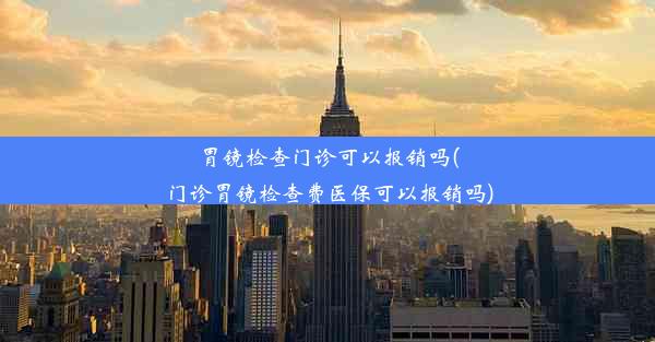 胃镜检查门诊可以报销吗(门诊胃镜检查费医保可以报销吗)