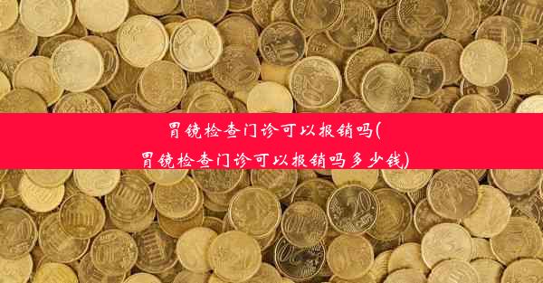 胃镜检查门诊可以报销吗(胃镜检查门诊可以报销吗多少钱)