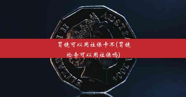 <b>胃镜可以用社保卡不(胃镜检查可以用社保吗)</b>