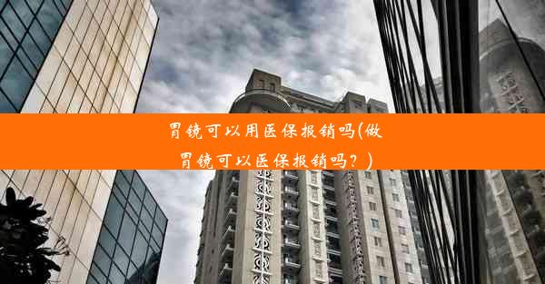 胃镜可以用医保报销吗(做胃镜可以医保报销吗？)