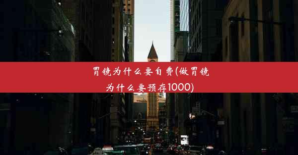 胃镜为什么要自费(做胃镜为什么要预存1000)