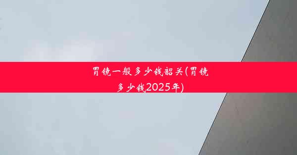 胃镜一般多少钱韶关(胃镜多少钱2025年)