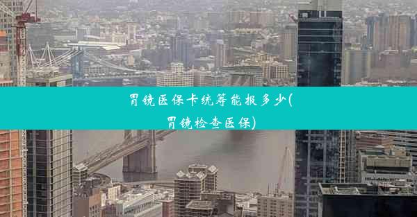 胃镜医保卡统筹能报多少(胃镜检查医保)