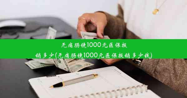 无痛肠镜1000元医保报销多少(无痛肠镜1000元医保报销多少钱)