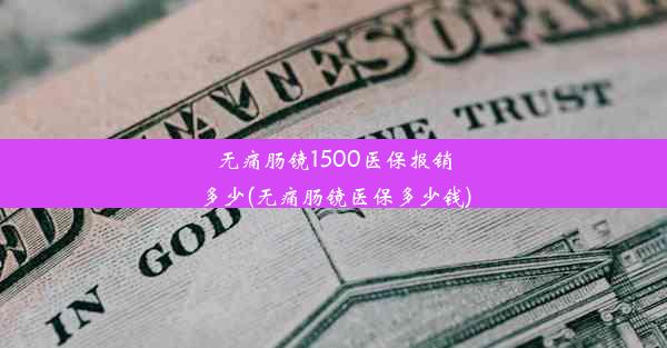 无痛肠镜1500医保报销多少(无痛肠镜医保多少钱)