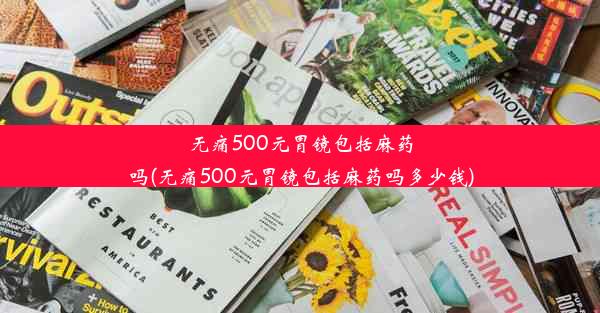 无痛500元胃镜包括麻药吗(无痛500元胃镜包括麻药吗多少钱)