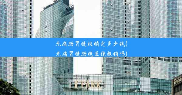 <b>无痛肠胃镜报销完多少钱(无痛胃镜肠镜医保报销吗)</b>