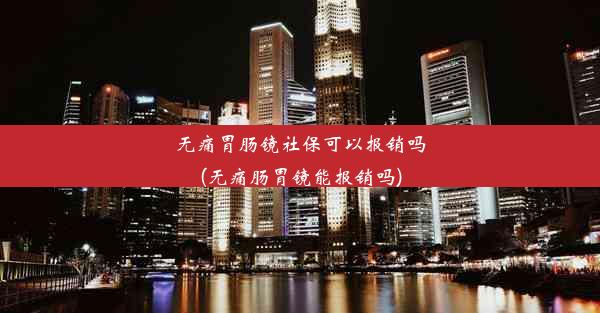 无痛胃肠镜社保可以报销吗(无痛肠胃镜能报销吗)