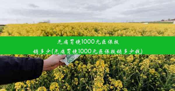 无痛胃镜1000元医保报销多少(无痛胃镜1000元医保报销多少钱)