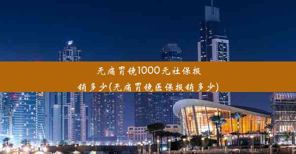 无痛胃镜1000元社保报销多少(无痛胃镜医保报销多少)