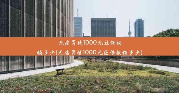 <b>无痛胃镜1000元社保报销多少(无痛胃镜1000元医保报销多少)</b>