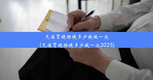 <b>无痛胃镜肠镜多少钱做一次(无痛胃镜肠镜多少钱一次2025)</b>