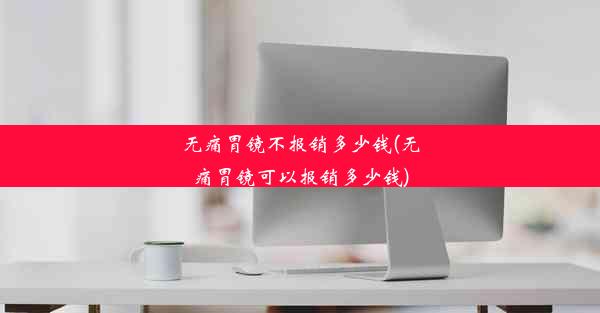 <b>无痛胃镜不报销多少钱(无痛胃镜可以报销多少钱)</b>