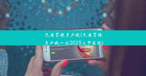 无痛胃镜多少钱(无痛胃镜多少钱一次2025三甲医院)